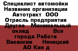 Специалист автомойки › Название организации ­ Автотракт, ООО › Отрасль предприятия ­ Другое › Минимальный оклад ­ 20 000 - Все города Работа » Вакансии   . Ненецкий АО,Кия д.